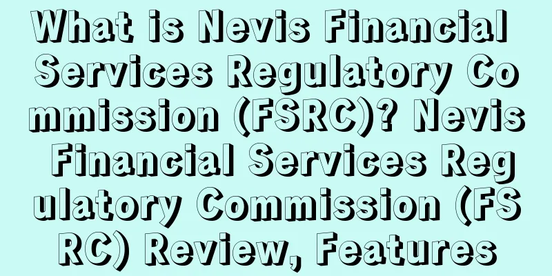 What is Nevis Financial Services Regulatory Commission (FSRC)? Nevis Financial Services Regulatory Commission (FSRC) Review, Features