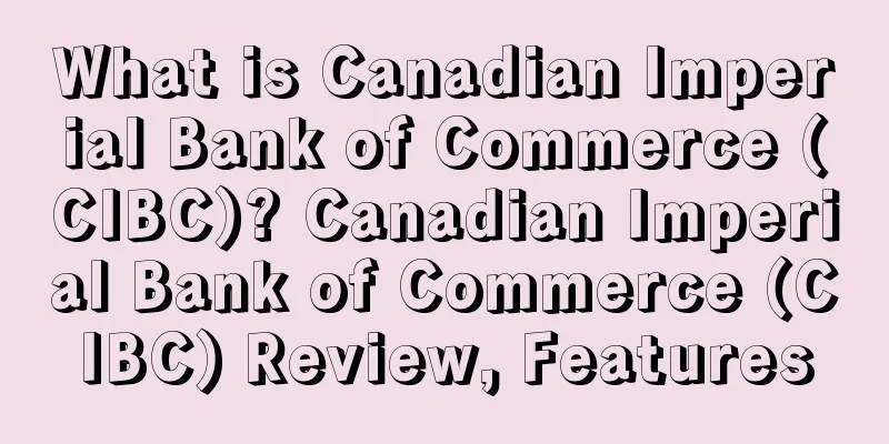 What is Canadian Imperial Bank of Commerce (CIBC)? Canadian Imperial Bank of Commerce (CIBC) Review, Features
