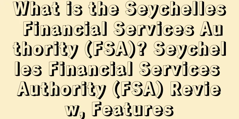 What is the Seychelles Financial Services Authority (FSA)? Seychelles Financial Services Authority (FSA) Review, Features