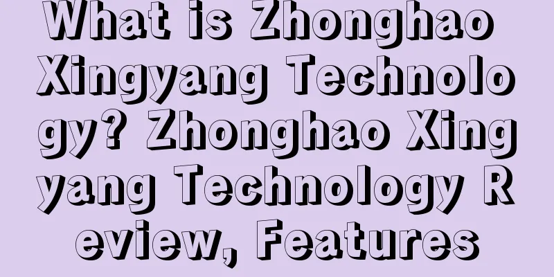 What is Zhonghao Xingyang Technology? Zhonghao Xingyang Technology Review, Features