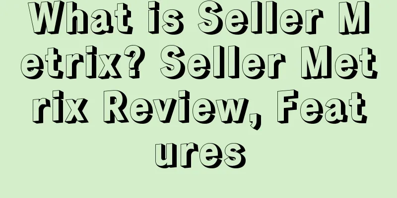 What is Seller Metrix? Seller Metrix Review, Features
