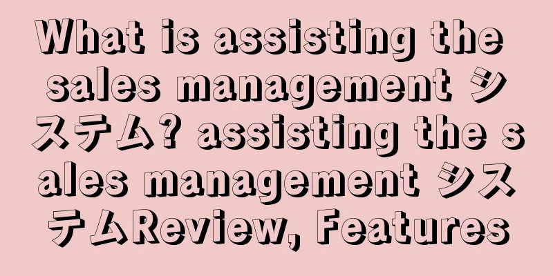 What is assisting the sales management システム? assisting the sales management システムReview, Features