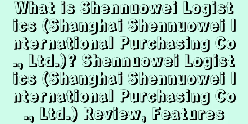 What is Shennuowei Logistics (Shanghai Shennuowei International Purchasing Co., Ltd.)? Shennuowei Logistics (Shanghai Shennuowei International Purchasing Co., Ltd.) Review, Features