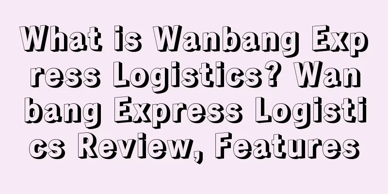 What is Wanbang Express Logistics? Wanbang Express Logistics Review, Features