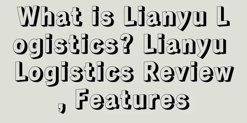 What is Lianyu Logistics? Lianyu Logistics Review, Features