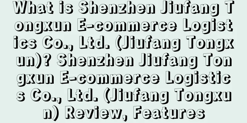What is Shenzhen Jiufang Tongxun E-commerce Logistics Co., Ltd. (Jiufang Tongxun)? Shenzhen Jiufang Tongxun E-commerce Logistics Co., Ltd. (Jiufang Tongxun) Review, Features