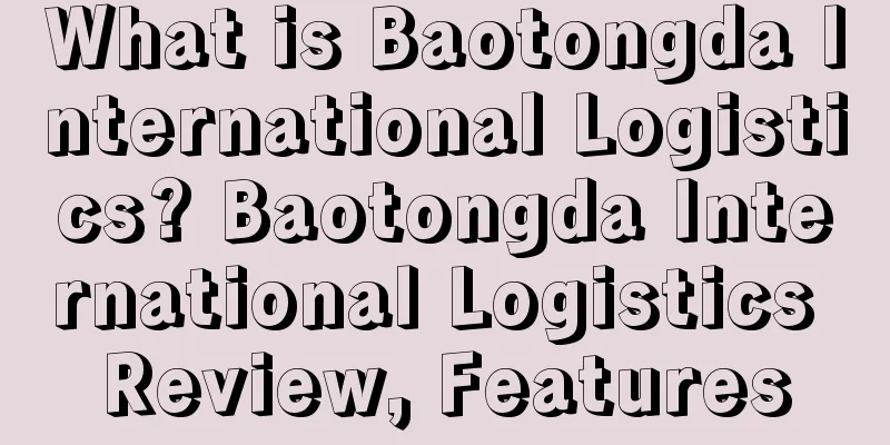 What is Baotongda International Logistics? Baotongda International Logistics Review, Features