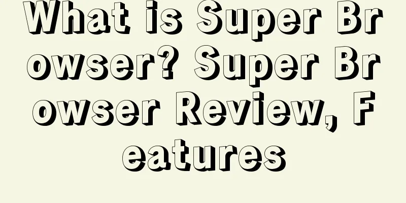 What is Super Browser? Super Browser Review, Features