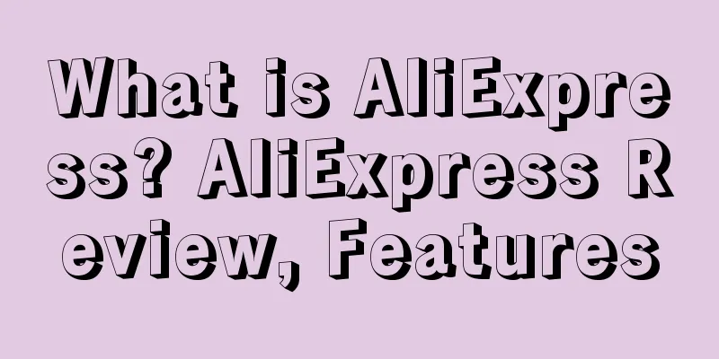 What is AliExpress? AliExpress Review, Features