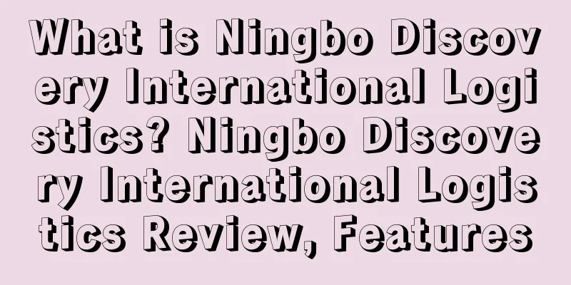 What is Ningbo Discovery International Logistics? Ningbo Discovery International Logistics Review, Features