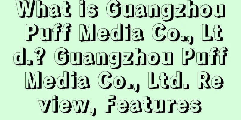 What is Guangzhou Puff Media Co., Ltd.? Guangzhou Puff Media Co., Ltd. Review, Features