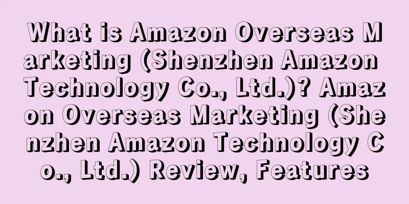 What is Amazon Overseas Marketing (Shenzhen Amazon Technology Co., Ltd.)? Amazon Overseas Marketing (Shenzhen Amazon Technology Co., Ltd.) Review, Features
