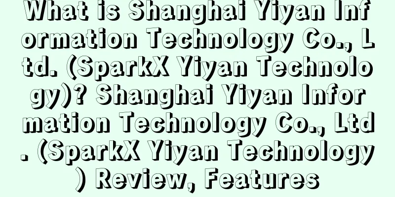 What is Shanghai Yiyan Information Technology Co., Ltd. (SparkX Yiyan Technology)? Shanghai Yiyan Information Technology Co., Ltd. (SparkX Yiyan Technology) Review, Features
