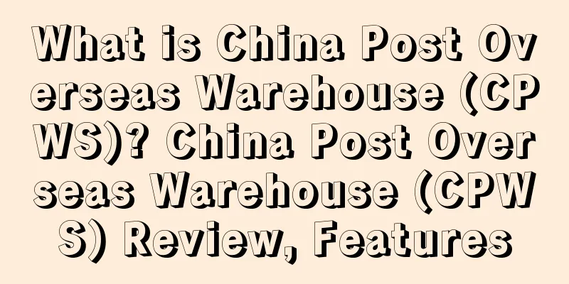 What is China Post Overseas Warehouse (CPWS)? China Post Overseas Warehouse (CPWS) Review, Features
