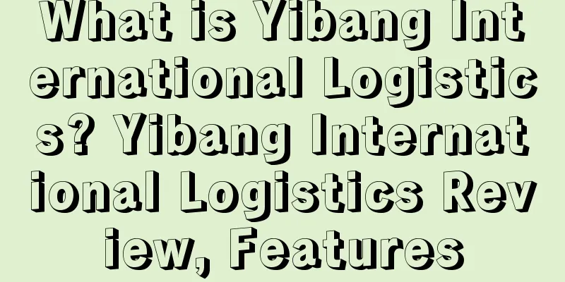 What is Yibang International Logistics? Yibang International Logistics Review, Features
