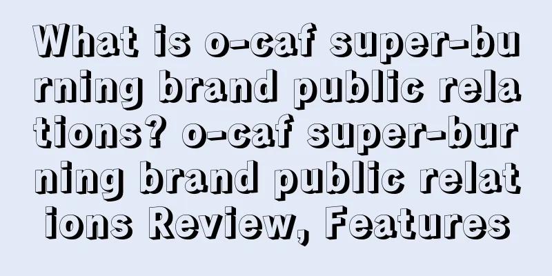 What is o-caf super-burning brand public relations? o-caf super-burning brand public relations Review, Features