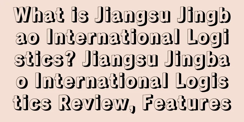What is Jiangsu Jingbao International Logistics? Jiangsu Jingbao International Logistics Review, Features