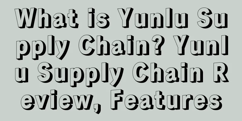 What is Yunlu Supply Chain? Yunlu Supply Chain Review, Features