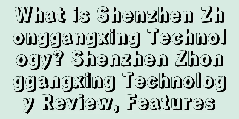 What is Shenzhen Zhonggangxing Technology? Shenzhen Zhonggangxing Technology Review, Features