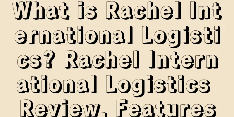 What is Rachel International Logistics? Rachel International Logistics Review, Features