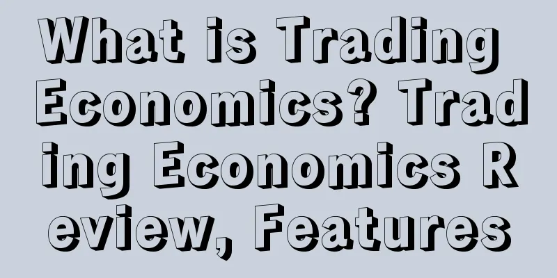 What is Trading Economics? Trading Economics Review, Features