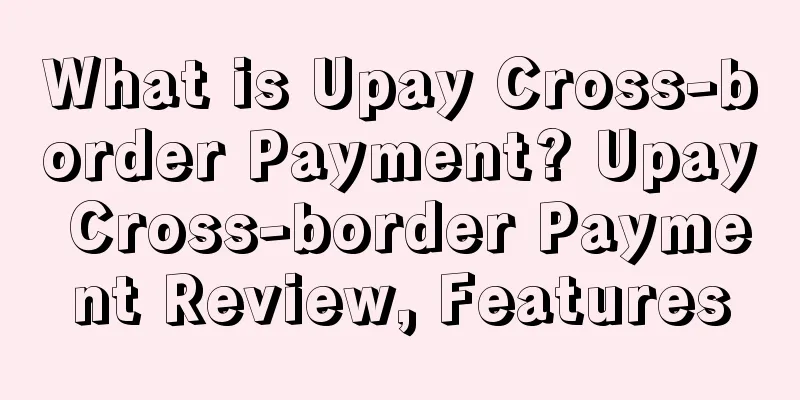 What is Upay Cross-border Payment? Upay Cross-border Payment Review, Features