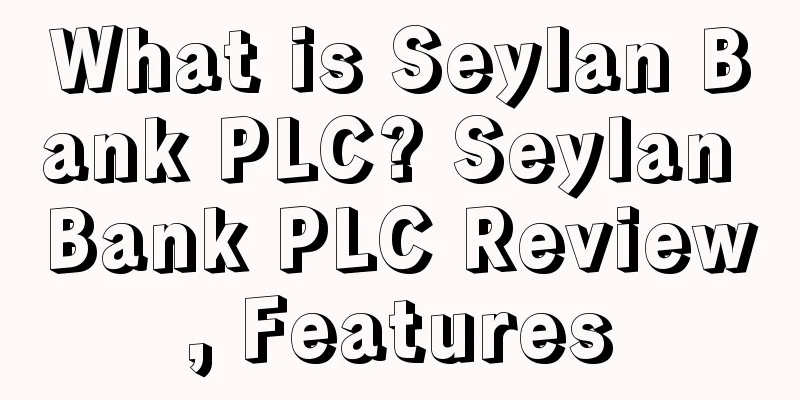 What is Seylan Bank PLC? Seylan Bank PLC Review, Features