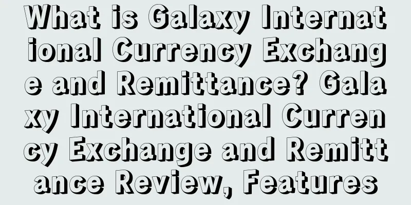 What is Galaxy International Currency Exchange and Remittance? Galaxy International Currency Exchange and Remittance Review, Features