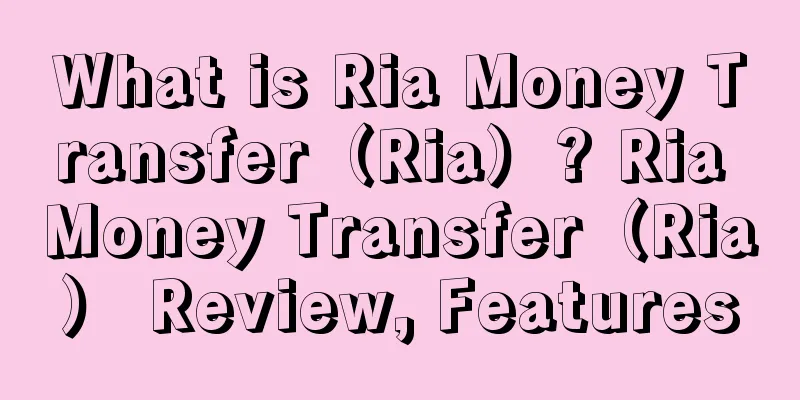What is Ria Money Transfer（Ria）? Ria Money Transfer（Ria） Review, Features