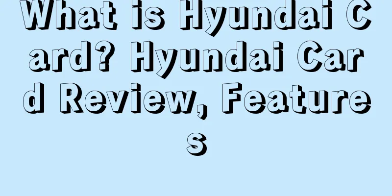 What is Hyundai Card? Hyundai Card Review, Features
