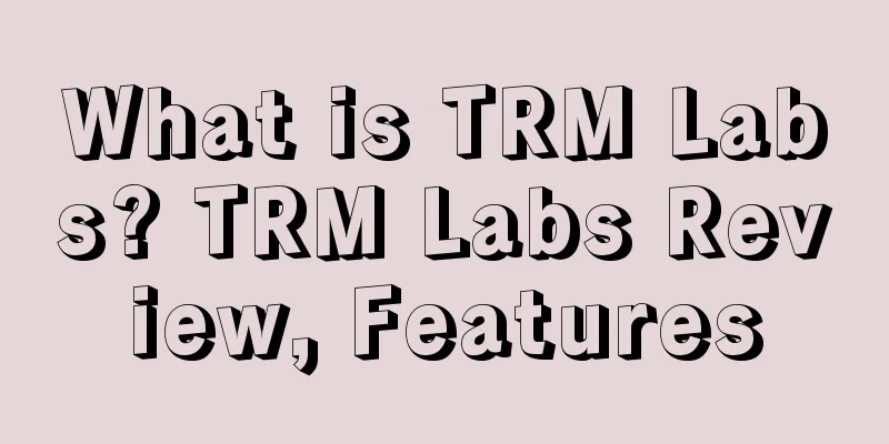 What is TRM Labs? TRM Labs Review, Features