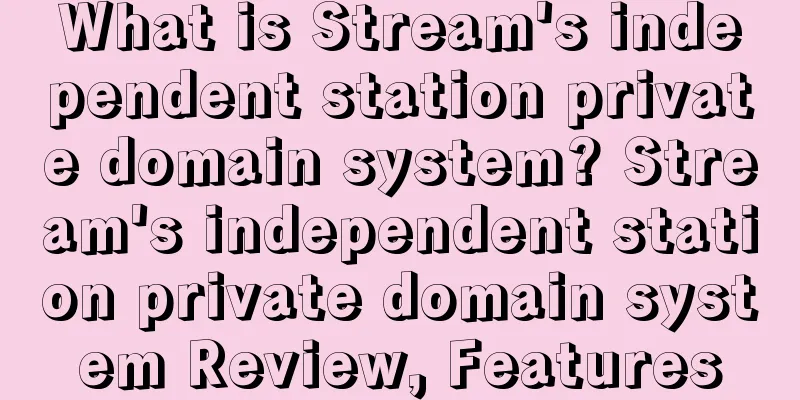 What is Stream's independent station private domain system? Stream's independent station private domain system Review, Features