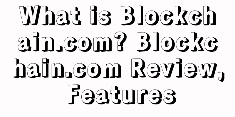 What is Blockchain.com? Blockchain.com Review, Features