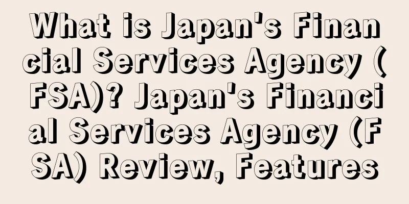 What is Japan's Financial Services Agency (FSA)? Japan's Financial Services Agency (FSA) Review, Features