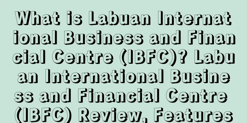 What is Labuan International Business and Financial Centre (IBFC)? Labuan International Business and Financial Centre (IBFC) Review, Features