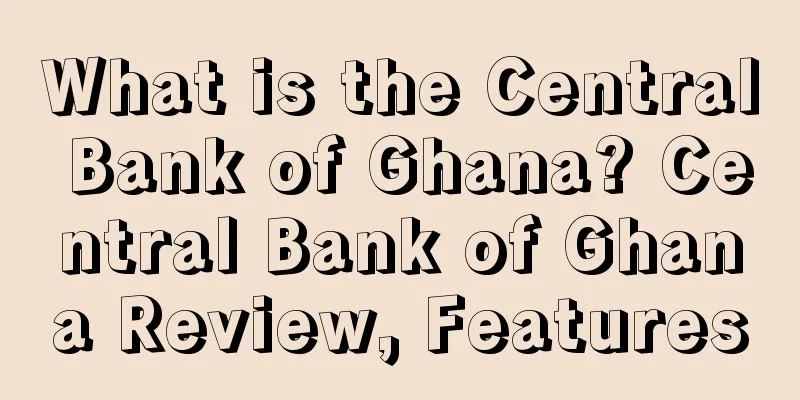 What is the Central Bank of Ghana? Central Bank of Ghana Review, Features