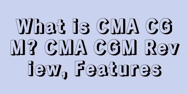 What is CMA CGM? CMA CGM Review, Features