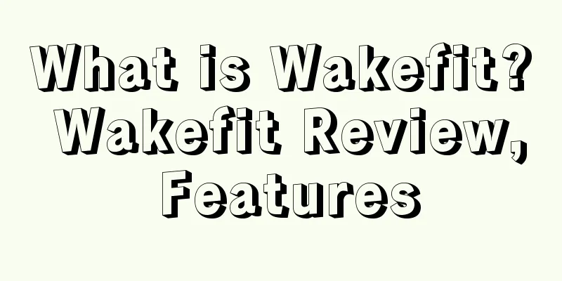 What is Wakefit? Wakefit Review, Features