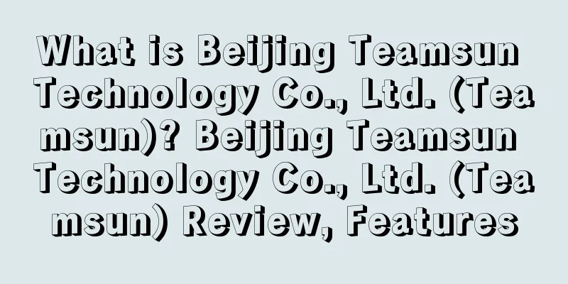 What is Beijing Teamsun Technology Co., Ltd. (Teamsun)? Beijing Teamsun Technology Co., Ltd. (Teamsun) Review, Features