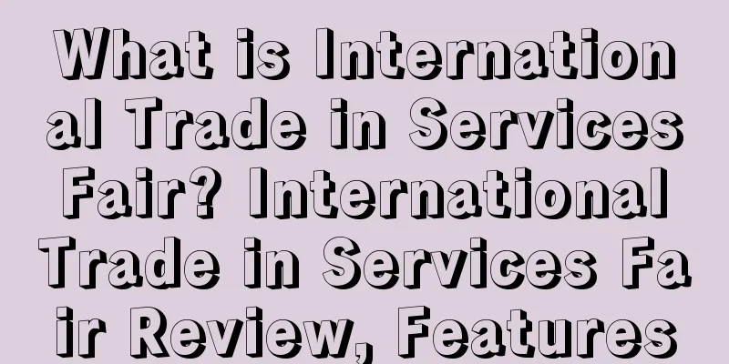 What is International Trade in Services Fair? International Trade in Services Fair Review, Features