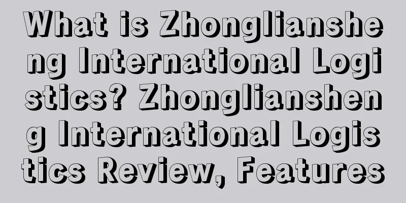 What is Zhongliansheng International Logistics? Zhongliansheng International Logistics Review, Features