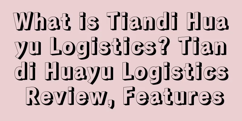 What is Tiandi Huayu Logistics? Tiandi Huayu Logistics Review, Features