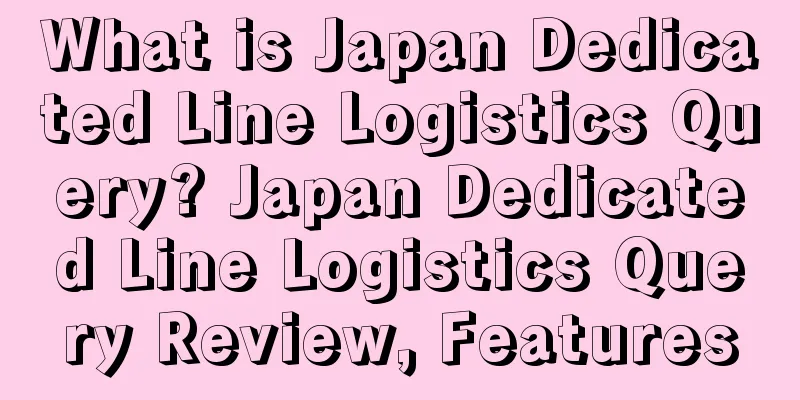 What is Japan Dedicated Line Logistics Query? Japan Dedicated Line Logistics Query Review, Features