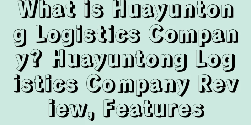 What is Huayuntong Logistics Company? Huayuntong Logistics Company Review, Features