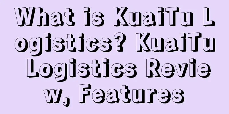 What is KuaiTu Logistics? KuaiTu Logistics Review, Features