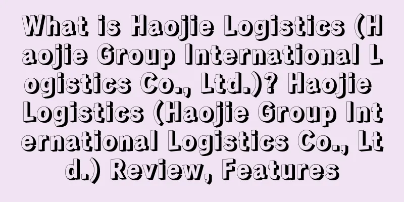 What is Haojie Logistics (Haojie Group International Logistics Co., Ltd.)? Haojie Logistics (Haojie Group International Logistics Co., Ltd.) Review, Features