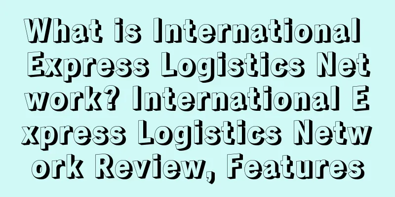 What is International Express Logistics Network? International Express Logistics Network Review, Features