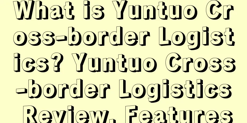 What is Yuntuo Cross-border Logistics? Yuntuo Cross-border Logistics Review, Features