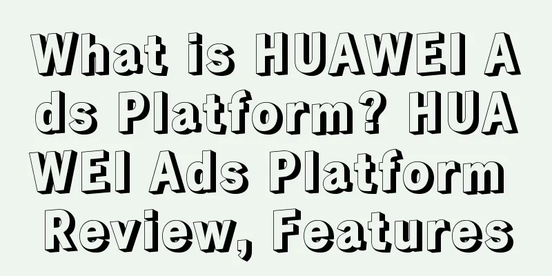 What is HUAWEI Ads Platform? HUAWEI Ads Platform Review, Features