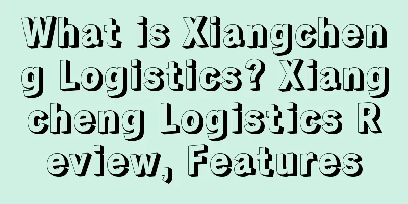 What is Xiangcheng Logistics? Xiangcheng Logistics Review, Features